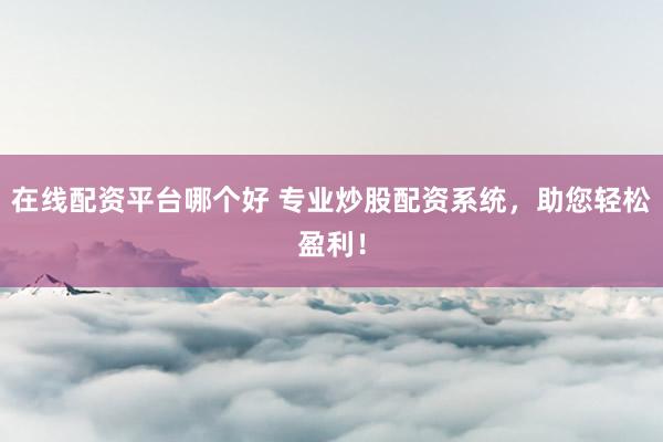 在线配资平台哪个好 专业炒股配资系统，助您轻松盈利！