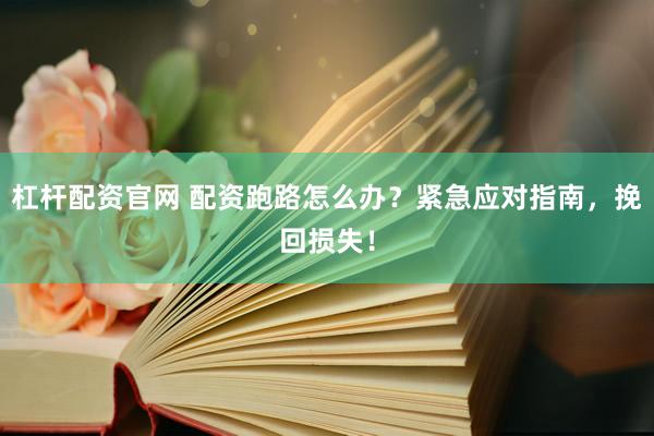 杠杆配资官网 配资跑路怎么办？紧急应对指南，挽回损失！