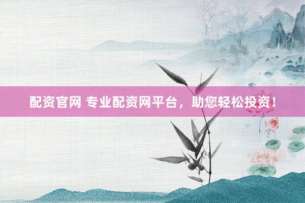 配资官网 专业配资网平台，助您轻松投资！