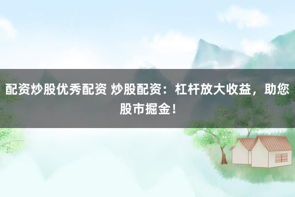 配资炒股优秀配资 炒股配资：杠杆放大收益，助您股市掘金！