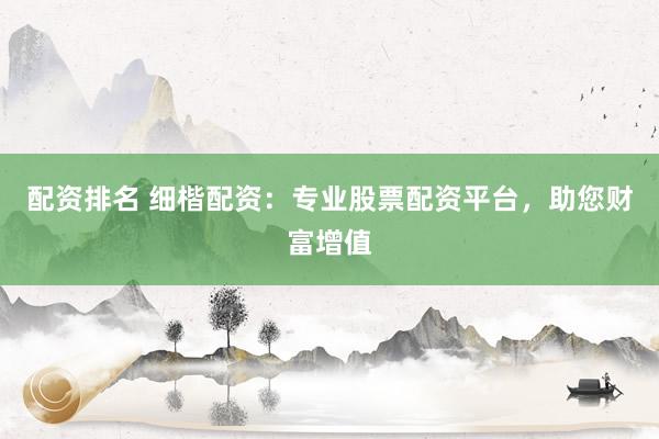 配资排名 细楷配资：专业股票配资平台，助您财富增值