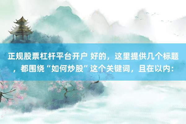 正规股票杠杆平台开户 好的，这里提供几个标题，都围绕“如何炒股”这个关键词，且在以内：