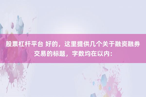 股票杠杆平台 好的，这里提供几个关于融资融券交易的标题，字数均在以内：