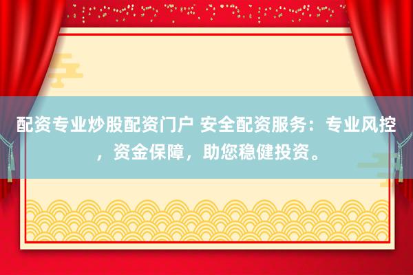 配资专业炒股配资门户 安全配资服务：专业风控，资金保障，助您稳健投资。