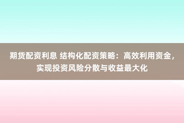 期货配资利息 结构化配资策略：高效利用资金，实现投资风险分散与收益最大化