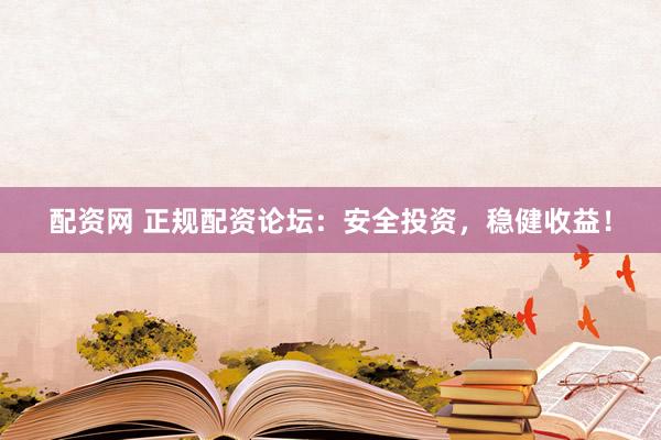 配资网 正规配资论坛：安全投资，稳健收益！