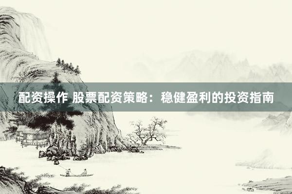 配资操作 股票配资策略：稳健盈利的投资指南