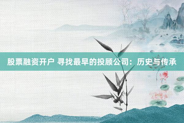股票融资开户 寻找最早的投顾公司：历史与传承