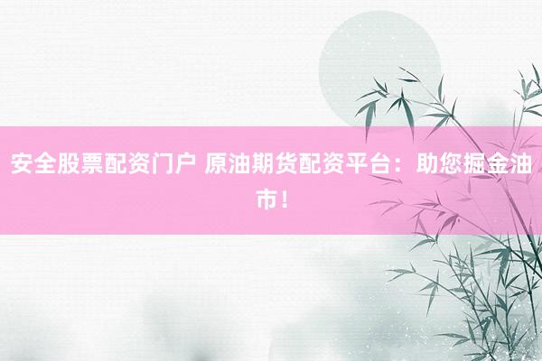 安全股票配资门户 原油期货配资平台：助您掘金油市！