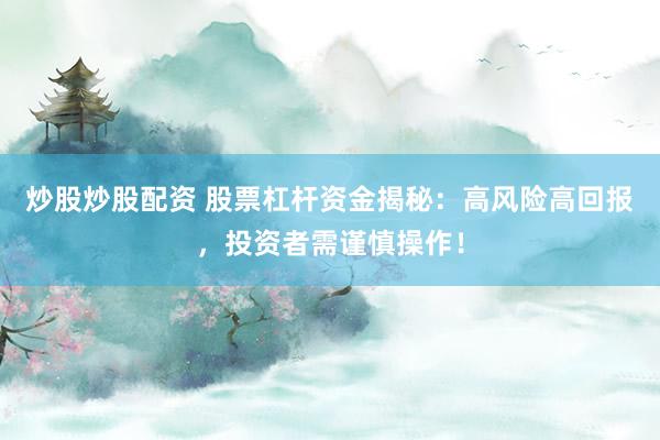 炒股炒股配资 股票杠杆资金揭秘：高风险高回报，投资者需谨慎操作！