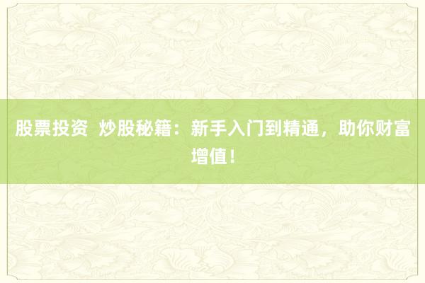 股票投资  炒股秘籍：新手入门到精通，助你财富增值！