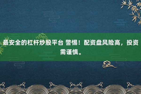 最安全的杠杆炒股平台 警惕！配资盘风险高，投资需谨慎。