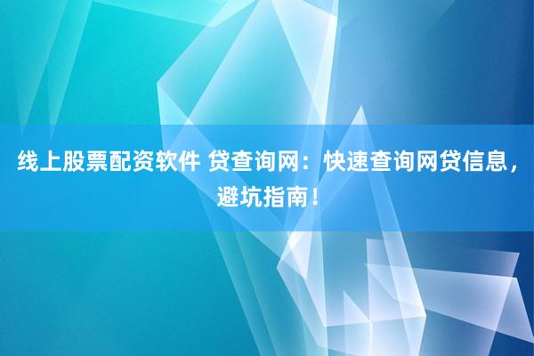 线上股票配资软件 贷查询网：快速查询网贷信息，避坑指南！