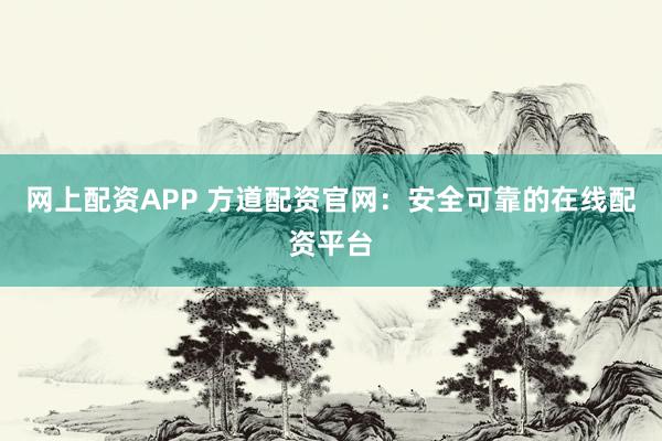 网上配资APP 方道配资官网：安全可靠的在线配资平台