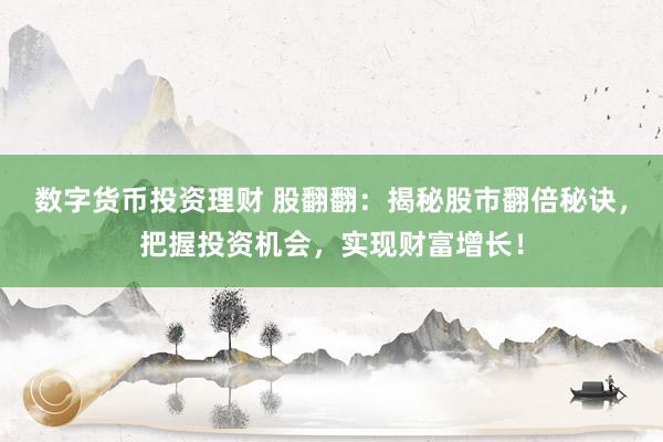 数字货币投资理财 股翻翻：揭秘股市翻倍秘诀，把握投资机会，实现财富增长！