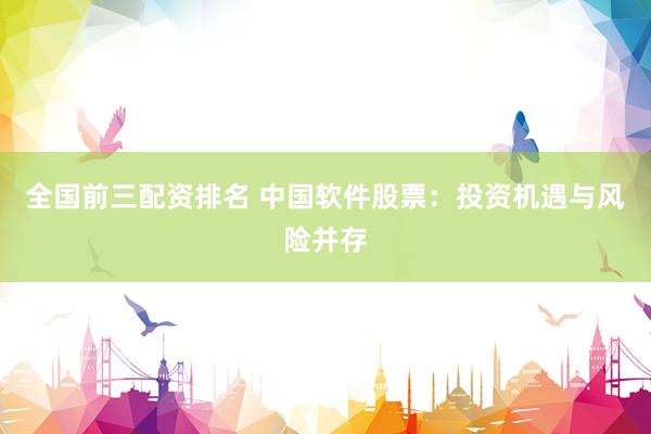 全国前三配资排名 中国软件股票：投资机遇与风险并存