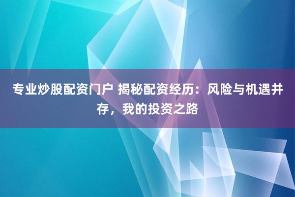 专业炒股配资门户 揭秘配资经历：风险与机遇并存，我的投资之路