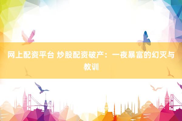 网上配资平台 炒股配资破产：一夜暴富的幻灭与教训
