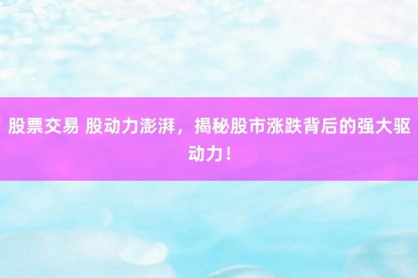 股票交易 股动力澎湃，揭秘股市涨跌背后的强大驱动力！