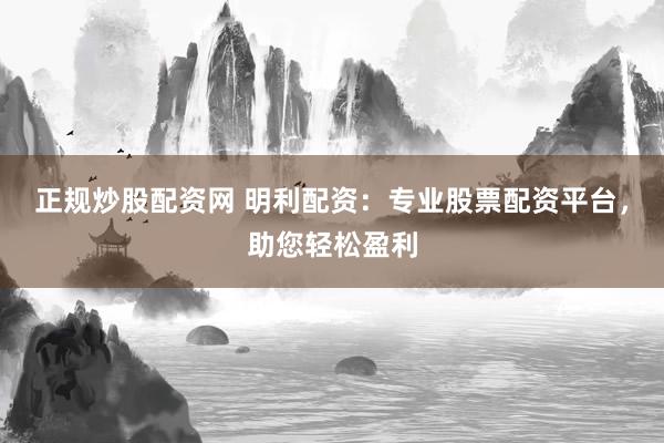 正规炒股配资网 明利配资：专业股票配资平台，助您轻松盈利