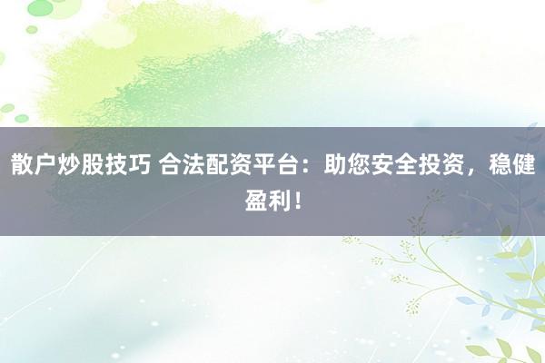 散户炒股技巧 合法配资平台：助您安全投资，稳健盈利！