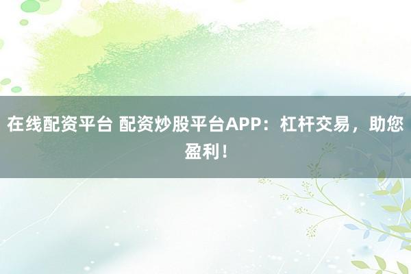 在线配资平台 配资炒股平台APP:杠杆交易,助您盈利!