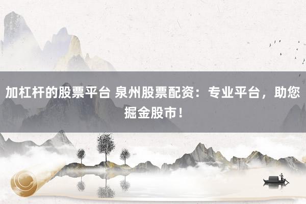 加杠杆的股票平台 泉州股票配资:专业平台,助您掘金股市!