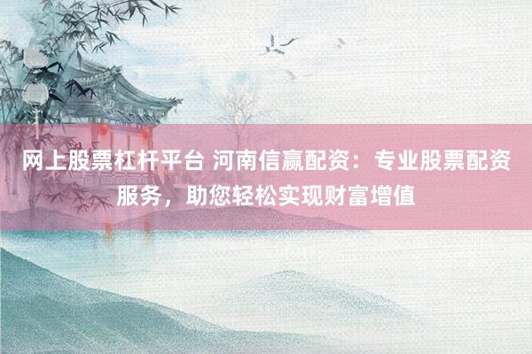 网上股票杠杆平台 河南信赢配资:专业股票配资服务,助您轻松实现财富增值