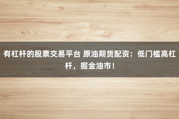 有杠杆的股票交易平台 原油期货配资：低门槛高杠杆，掘金油市！