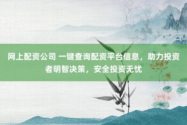 网上配资公司 一键查询配资平台信息，助力投资者明智决策，安全投资无忧