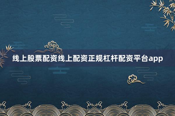 线上股票配资线上配资正规杠杆配资平台app