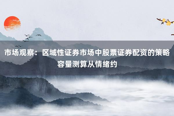 市场观察：区域性证券市场中股票证券配资的策略容量测算从情绪约