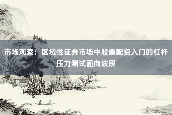 市场观察：区域性证券市场中股票配资入门的杠杆压力测试面向波段