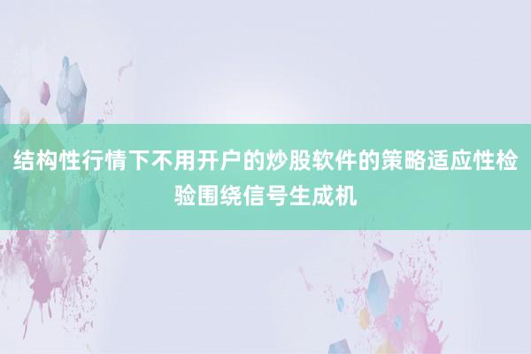 结构性行情下不用开户的炒股软件的策略适应性检验围绕信号生成机