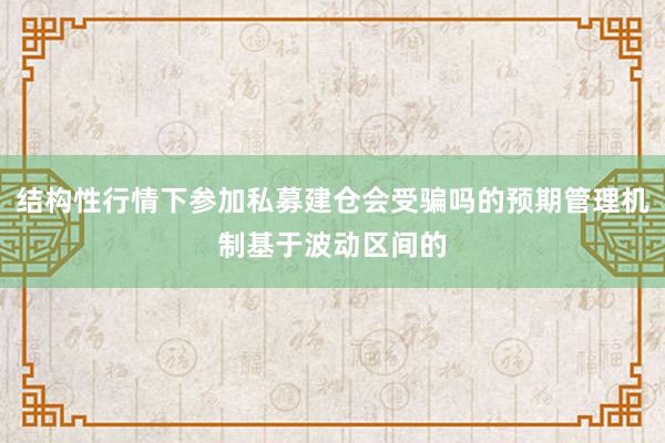 结构性行情下参加私募建仓会受骗吗的预期管理机制基于波动区间的