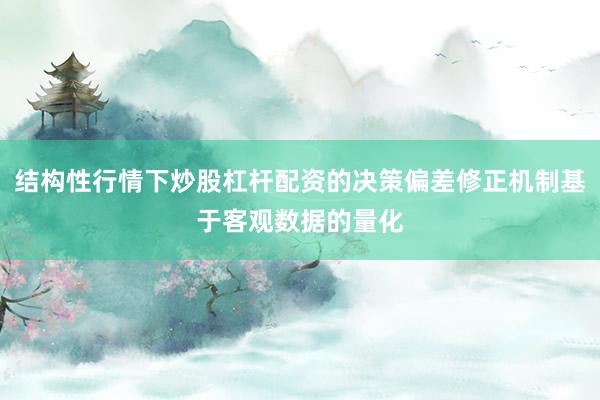 结构性行情下炒股杠杆配资的决策偏差修正机制基于客观数据的量化
