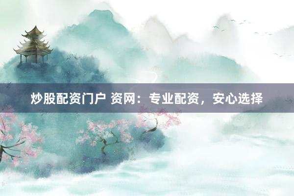 炒股配资门户 资网:专业配资,安心选择