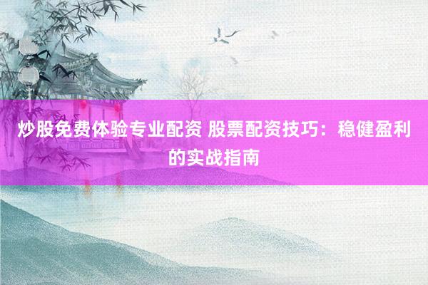炒股免费体验专业配资 股票配资技巧:稳健盈利的实战指南