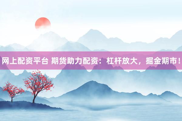 网上配资平台 期货助力配资：杠杆放大，掘金期市！