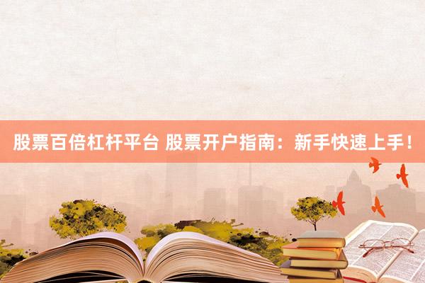 股票百倍杠杆平台 股票开户指南：新手快速上手！
