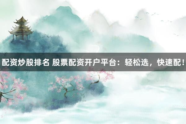配资炒股排名 股票配资开户平台：轻松选，快速配！