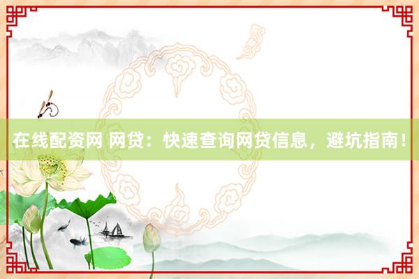 在线配资网 网贷：快速查询网贷信息，避坑指南！