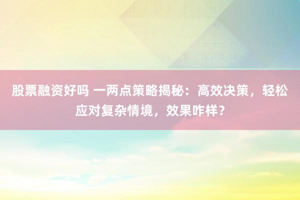 股票融资好吗 一两点策略揭秘：高效决策，轻松应对复杂情境，效果咋样？