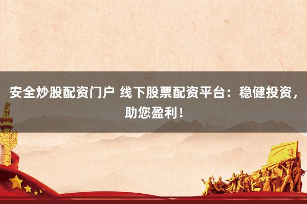 安全炒股配资门户 线下股票配资平台：稳健投资，助您盈利！