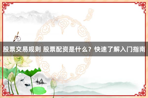 股票交易规则 股票配资是什么？快速了解入门指南