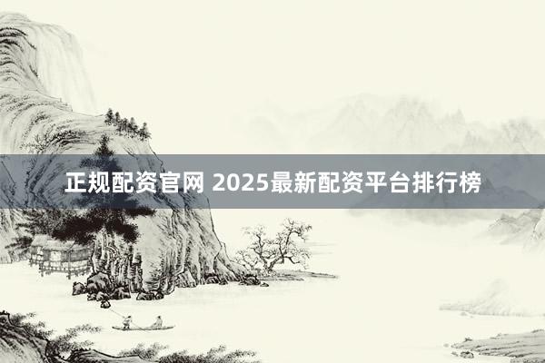 正规配资官网 2025最新配资平台排行榜