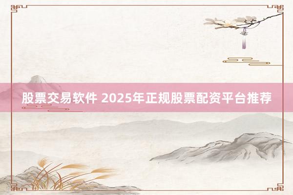 股票交易软件 2025年正规股票配资平台推荐