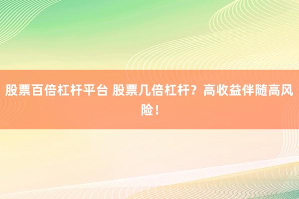 股票百倍杠杆平台 股票几倍杠杆？高收益伴随高风险！
