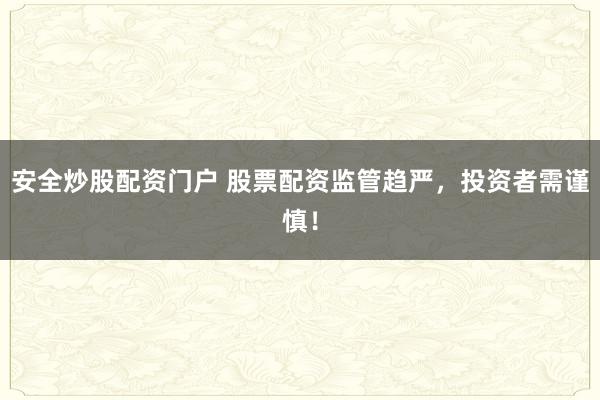 安全炒股配资门户 股票配资监管趋严,投资者需谨慎!