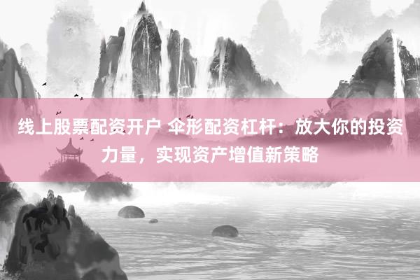 线上股票配资开户 伞形配资杠杆:放大你的投资力量,实现资产增值新策略